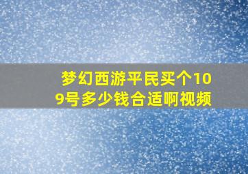 梦幻西游平民买个109号多少钱合适啊视频