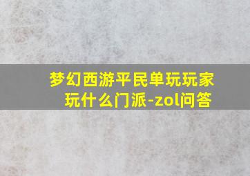 梦幻西游平民单玩玩家玩什么门派-zol问答