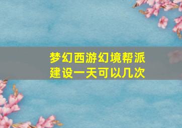 梦幻西游幻境帮派建设一天可以几次