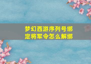 梦幻西游序列号绑定将军令怎么解绑