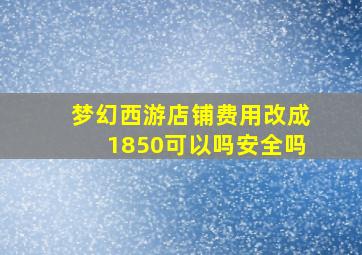 梦幻西游店铺费用改成1850可以吗安全吗