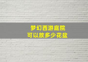 梦幻西游庭院可以放多少花盆