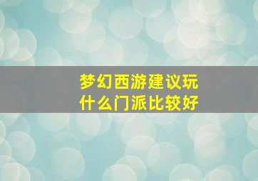 梦幻西游建议玩什么门派比较好