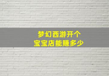 梦幻西游开个宝宝店能赚多少