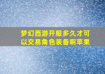 梦幻西游开服多久才可以交易角色装备啊苹果