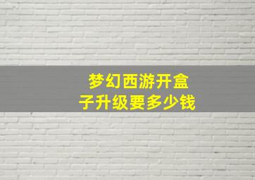 梦幻西游开盒子升级要多少钱