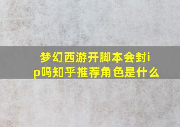 梦幻西游开脚本会封ip吗知乎推荐角色是什么