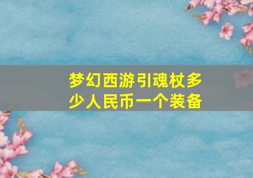 梦幻西游引魂杖多少人民币一个装备