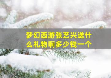 梦幻西游张艺兴送什么礼物啊多少钱一个