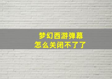 梦幻西游弹幕怎么关闭不了了