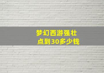 梦幻西游强壮点到30多少钱