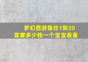 梦幻西游强壮1到20需要多少钱一个宝宝装备