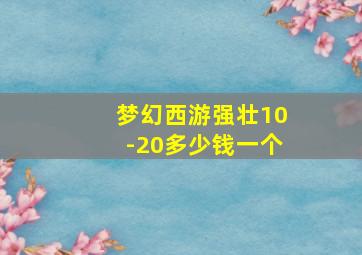 梦幻西游强壮10-20多少钱一个