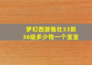 梦幻西游强壮33到36级多少钱一个宝宝