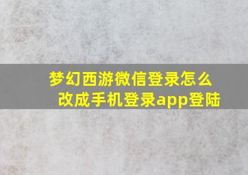 梦幻西游微信登录怎么改成手机登录app登陆