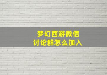 梦幻西游微信讨论群怎么加入