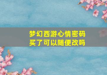 梦幻西游心情密码买了可以随便改吗