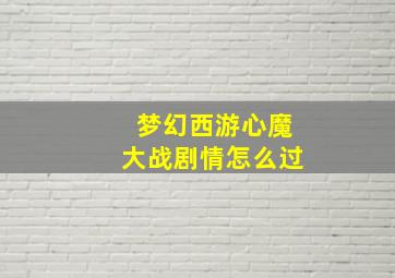 梦幻西游心魔大战剧情怎么过