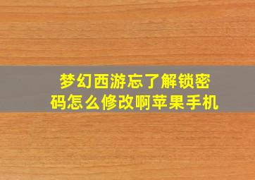 梦幻西游忘了解锁密码怎么修改啊苹果手机