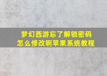 梦幻西游忘了解锁密码怎么修改啊苹果系统教程