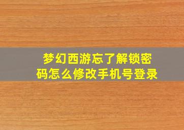 梦幻西游忘了解锁密码怎么修改手机号登录