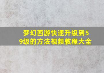 梦幻西游快速升级到59级的方法视频教程大全