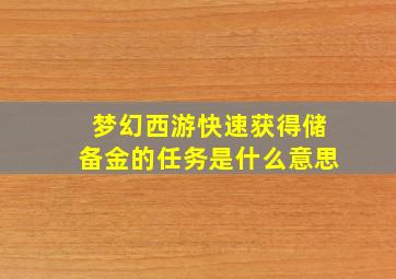 梦幻西游快速获得储备金的任务是什么意思