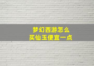 梦幻西游怎么买仙玉便宜一点