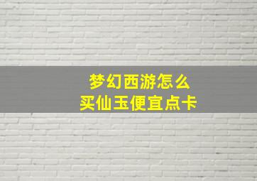 梦幻西游怎么买仙玉便宜点卡