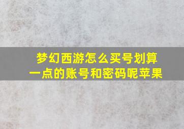 梦幻西游怎么买号划算一点的账号和密码呢苹果