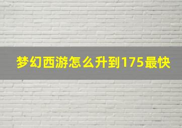 梦幻西游怎么升到175最快