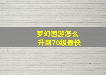 梦幻西游怎么升到70级最快