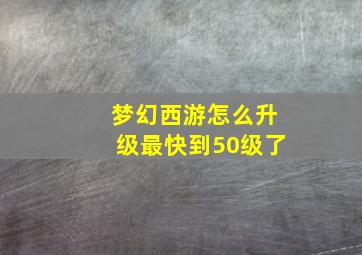 梦幻西游怎么升级最快到50级了