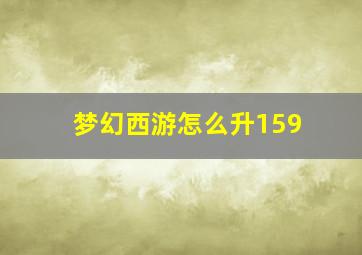 梦幻西游怎么升159