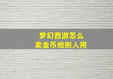 梦幻西游怎么卖金币给别人用