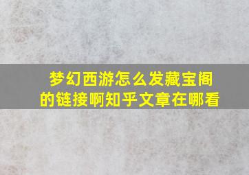 梦幻西游怎么发藏宝阁的链接啊知乎文章在哪看