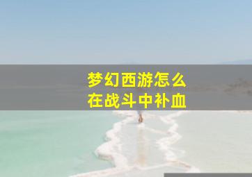 梦幻西游怎么在战斗中补血