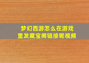 梦幻西游怎么在游戏里发藏宝阁链接呢视频