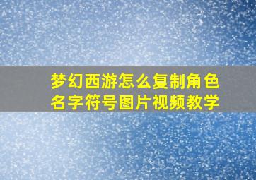 梦幻西游怎么复制角色名字符号图片视频教学