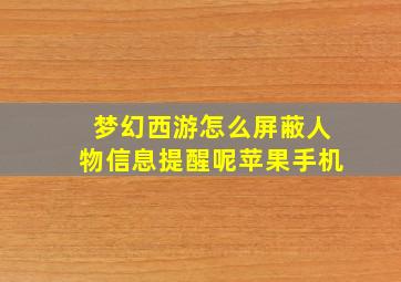 梦幻西游怎么屏蔽人物信息提醒呢苹果手机