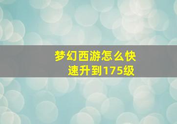 梦幻西游怎么快速升到175级