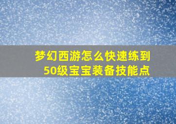 梦幻西游怎么快速练到50级宝宝装备技能点