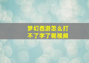 梦幻西游怎么打不了字了呢视频