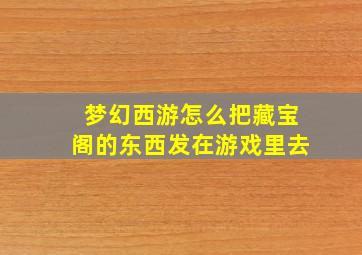 梦幻西游怎么把藏宝阁的东西发在游戏里去