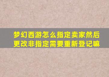 梦幻西游怎么指定卖家然后更改非指定需要重新登记嘛