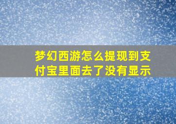 梦幻西游怎么提现到支付宝里面去了没有显示