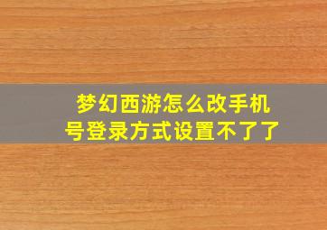 梦幻西游怎么改手机号登录方式设置不了了