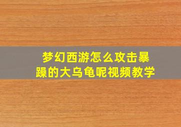 梦幻西游怎么攻击暴躁的大乌龟呢视频教学