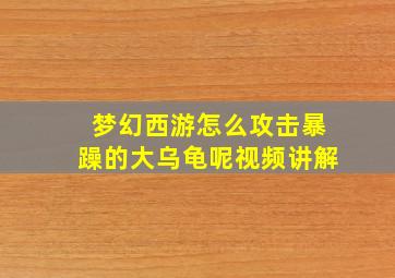 梦幻西游怎么攻击暴躁的大乌龟呢视频讲解