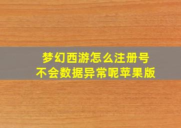 梦幻西游怎么注册号不会数据异常呢苹果版